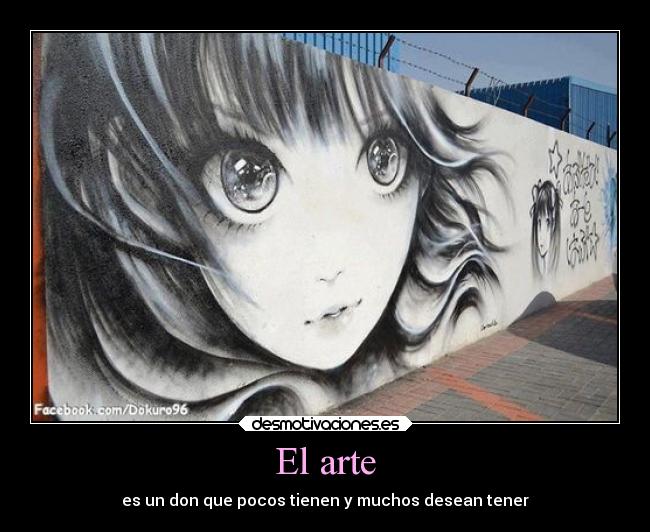 El arte - es un don que pocos tienen y muchos desean tener