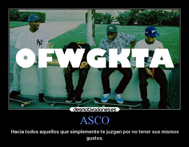 ASCO - Hacia todos aquellos que simplemente te juzgan por no tener sus mismos
gustos.
