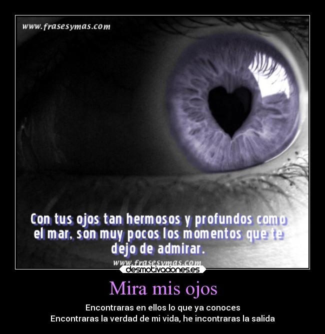 Mira mis ojos - Encontraras en ellos lo que ya conoces
Encontraras la verdad de mi vida, he incontraras la salida