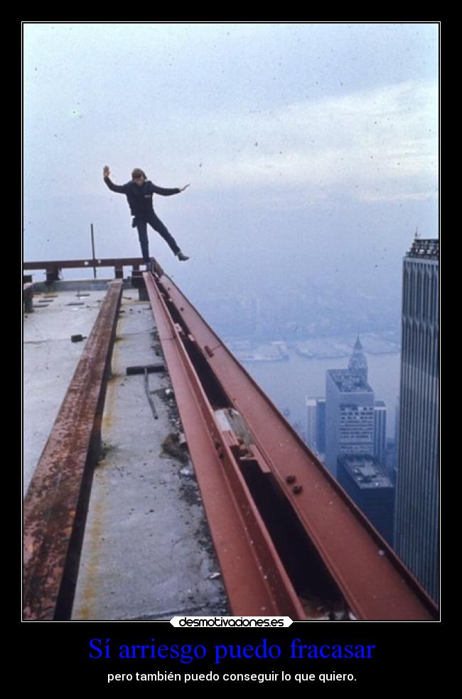 Sí arriesgo puedo fracasar - pero también puedo conseguir lo que quiero.