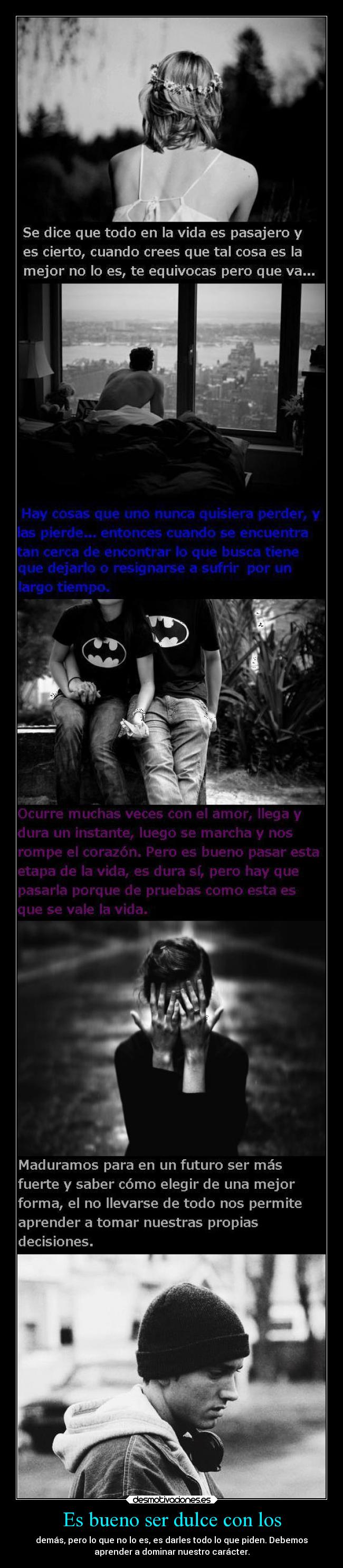 Es bueno ser dulce con los - demás, pero lo que no lo es, es darles todo lo que piden. Debemos
aprender a dominar nuestro carácter.