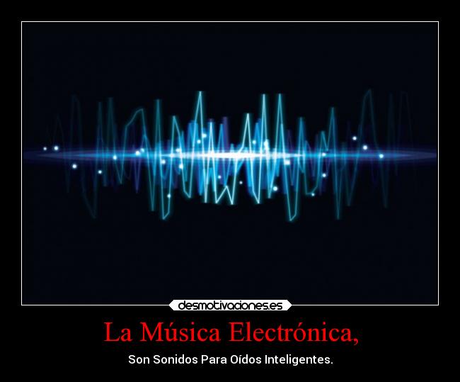 La Música Electrónica, - Son Sonidos Para Oídos Inteligentes.
