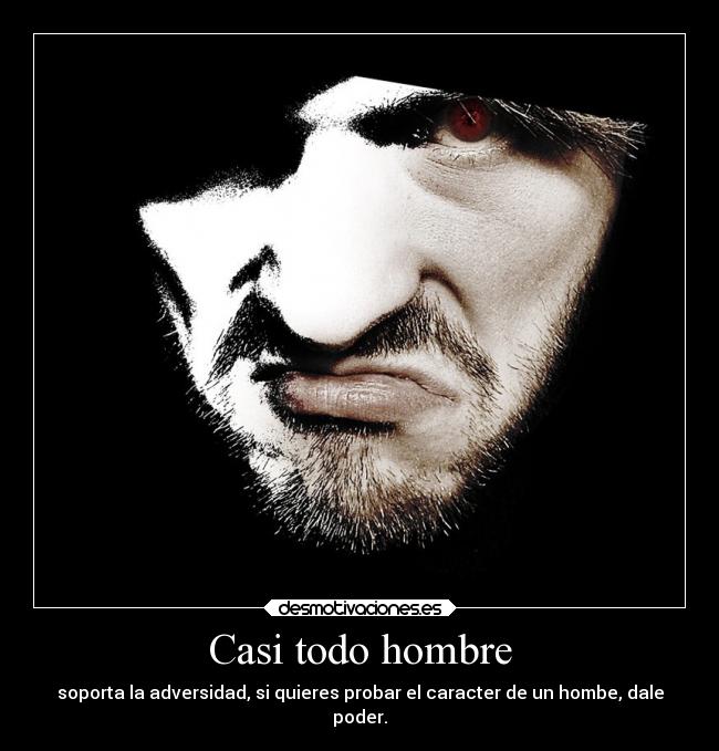 Casi todo hombre - soporta la adversidad, si quieres probar el caracter de un hombe, dale
poder.