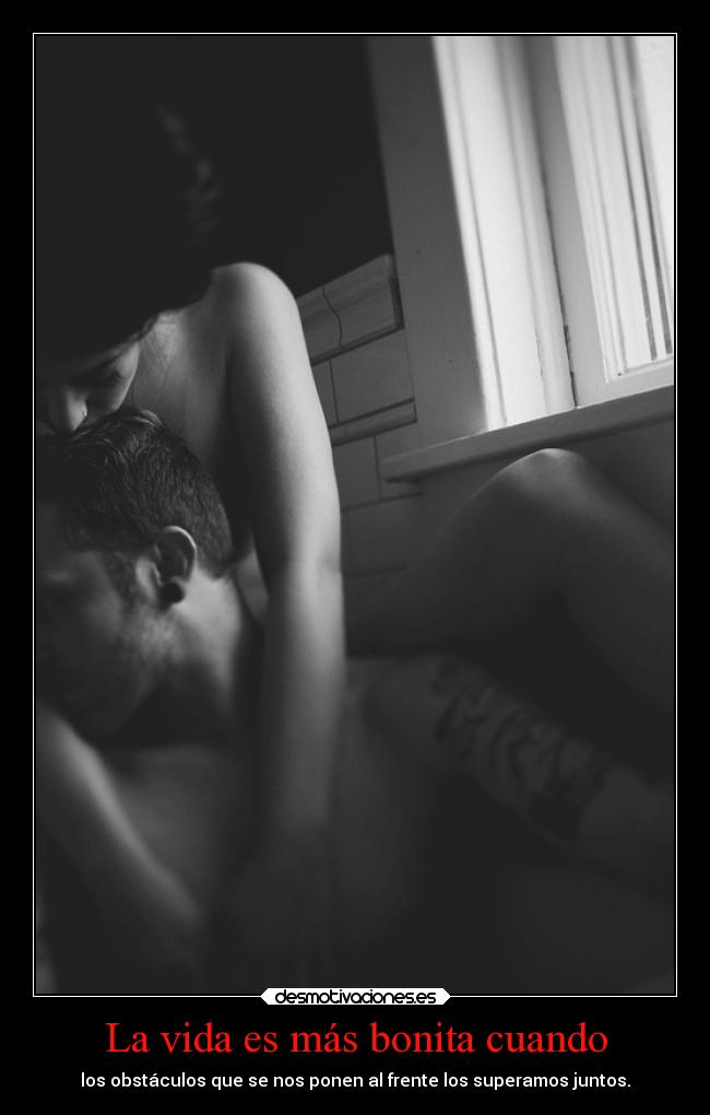 La vida es más bonita cuando - los obstáculos que se nos ponen al frente los superamos juntos.