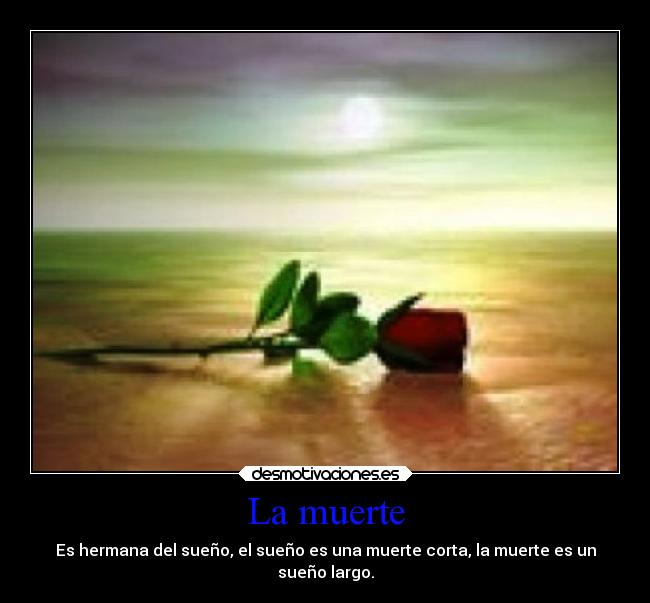 La muerte - Es hermana del sueño, el sueño es una muerte corta, la muerte es un
sueño largo.