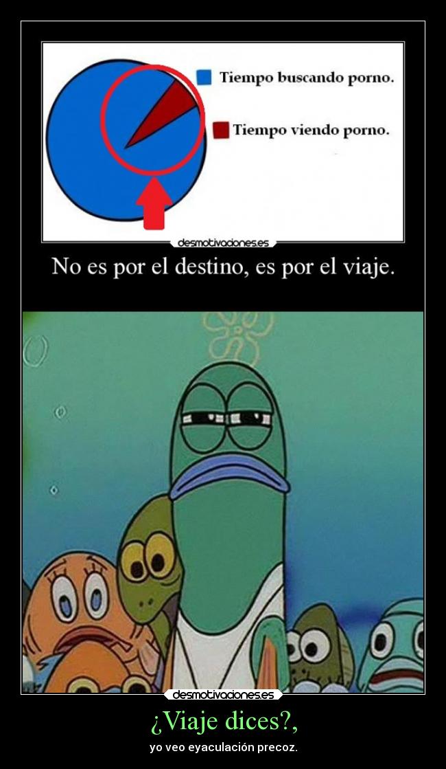 ¿Viaje dices?, - yo veo eyaculación precoz.