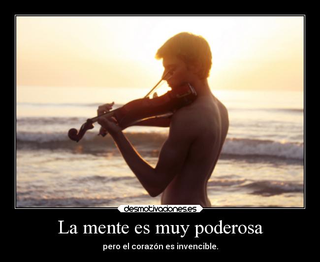 La mente es muy poderosa - pero el corazón es invencible.