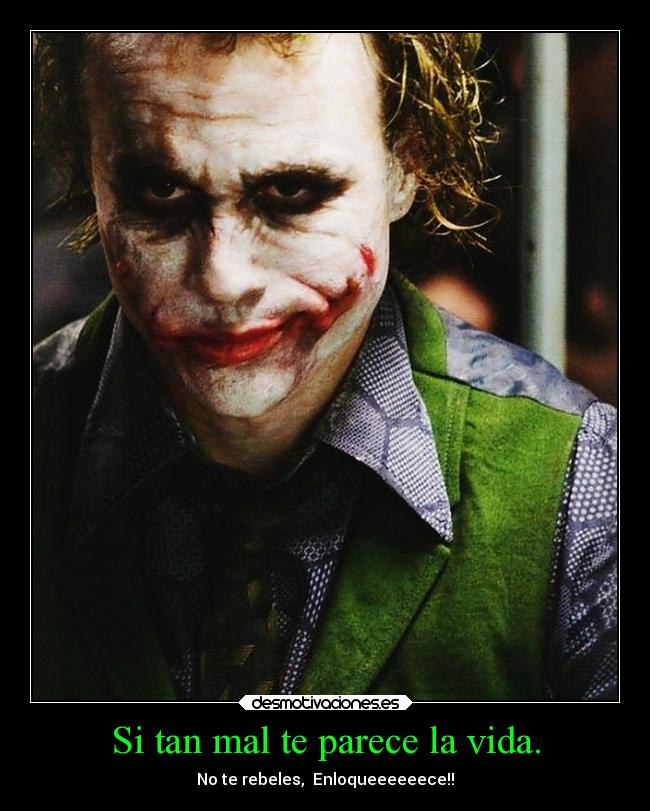 Si tan mal te parece la vida. - No te rebeles,  Enloqueeeeeece!!