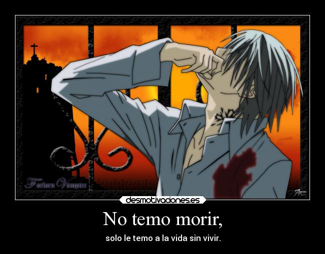 No temo morir, - solo le temo a la vida sin vivir.