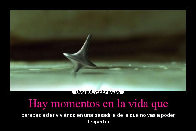 Hay momentos en la vida que - pareces estar viviéndo en una pesadilla de la que no vas a poder
despertar.