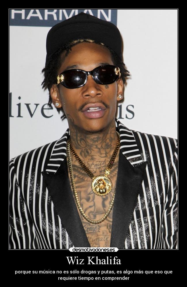 Wiz Khalifa - porque su música no es sólo drogas y putas, es algo más que eso que
requiere tiempo en comprender