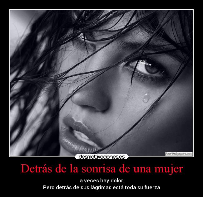 Detrás de la sonrisa de una mujer - a veces hay dolor.
Pero detrás de sus lágrimas está toda su fuerza