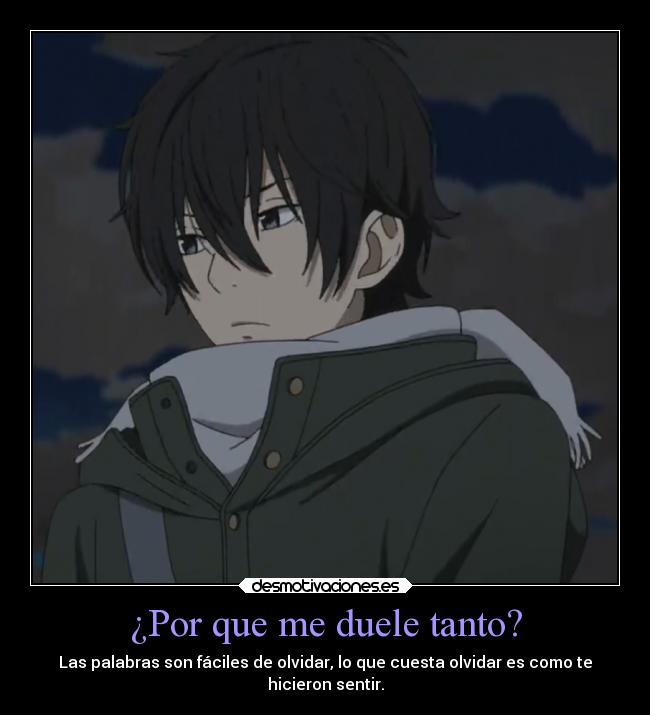 ¿Por que me duele tanto? - Las palabras son fáciles de olvidar, lo que cuesta olvidar es como te
hicieron sentir.