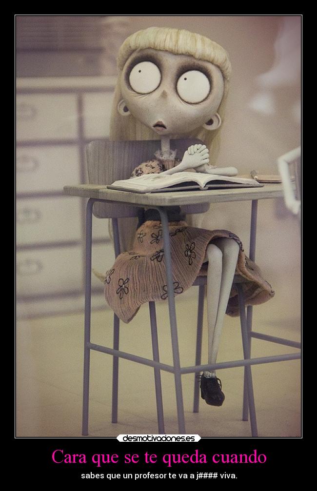 Cara que se te queda cuando - sabes que un profesor te va a j#### viva.