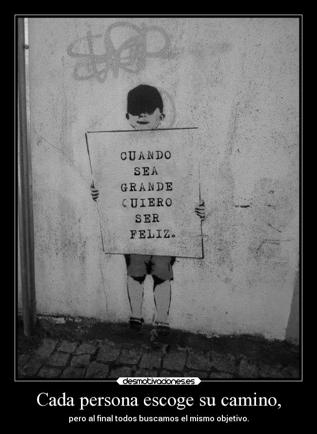 Cada persona escoge su camino, - pero al final todos buscamos el mismo objetivo.