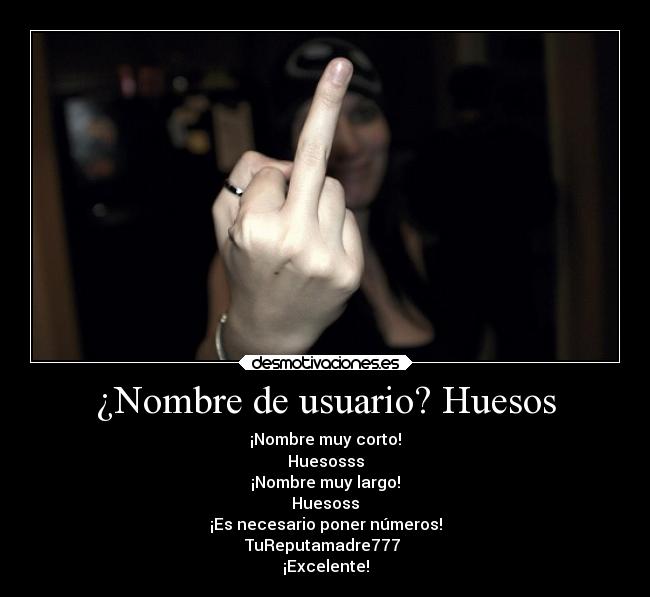 ¿Nombre de usuario? Huesos - ¡Nombre muy corto!
Huesosss
¡Nombre muy largo!
Huesoss
¡Es necesario poner números!
TuReputamadre777
¡Excelente!