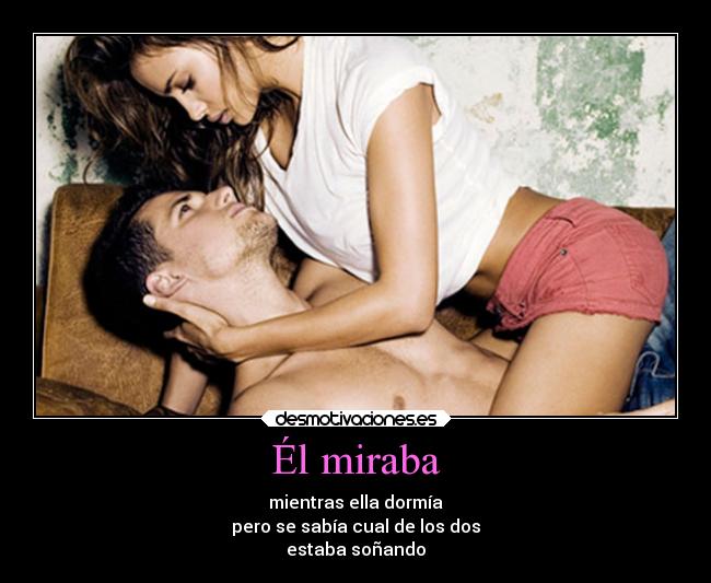 Él miraba - mientras ella dormía
pero se sabía cual de los dos
estaba soñando