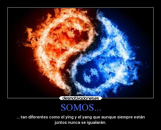 SOMOS... - ... tan diferentes como el ying y el yang que aunque siempre están
juntos nunca se igualarán.