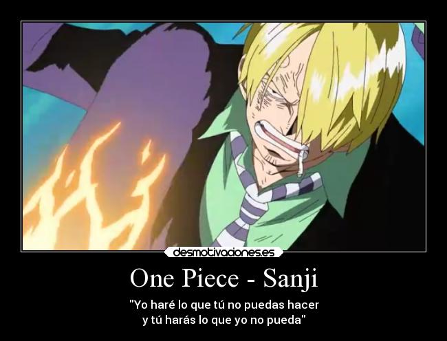 One Piece - Sanji - Yo haré lo que tú no puedas hacer
y tú harás lo que yo no pueda