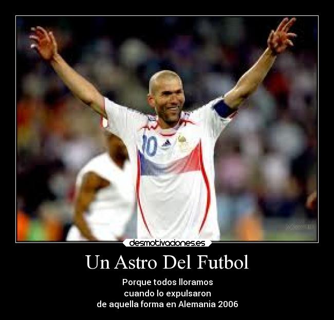 Un Astro Del Futbol - Porque todos lloramos
cuando lo expulsaron
de aquella forma en Alemania 2006
