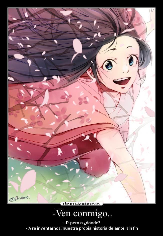 -Ven conmigo.. - - P-pero a ¿donde?
- A re inventarnos, nuestra propia historia de amor, sin fin