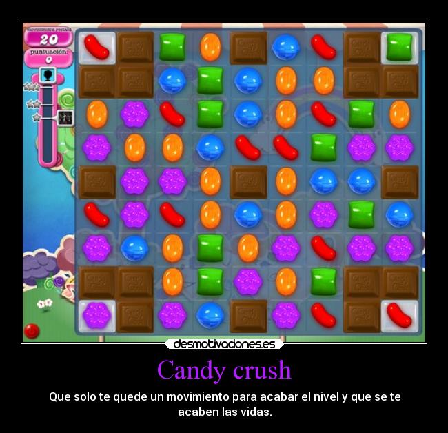 Candy crush - Que solo te quede un movimiento para acabar el nivel y que se te
acaben las vidas.