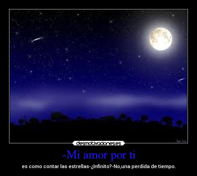 -Mi amor por ti - es como contar las estrellas-¿Infinito?-No,una perdida de tiempo.