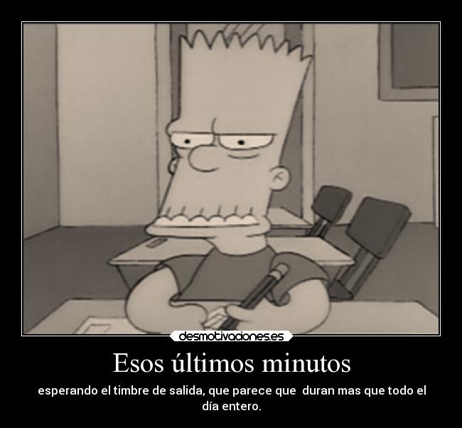 Esos últimos minutos - esperando el timbre de salida, que parece que  duran mas que todo el
día entero.