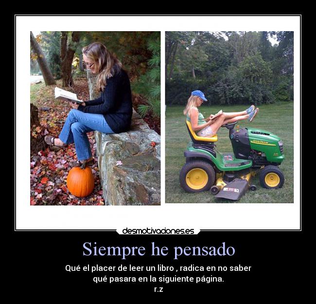 Siempre he pensado - Qué el placer de leer un libro , radica en no saber
qué pasara en la siguiente página.
r.z