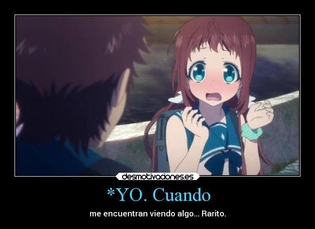 *YO. Cuando - me encuentran viendo algo... Rarito.