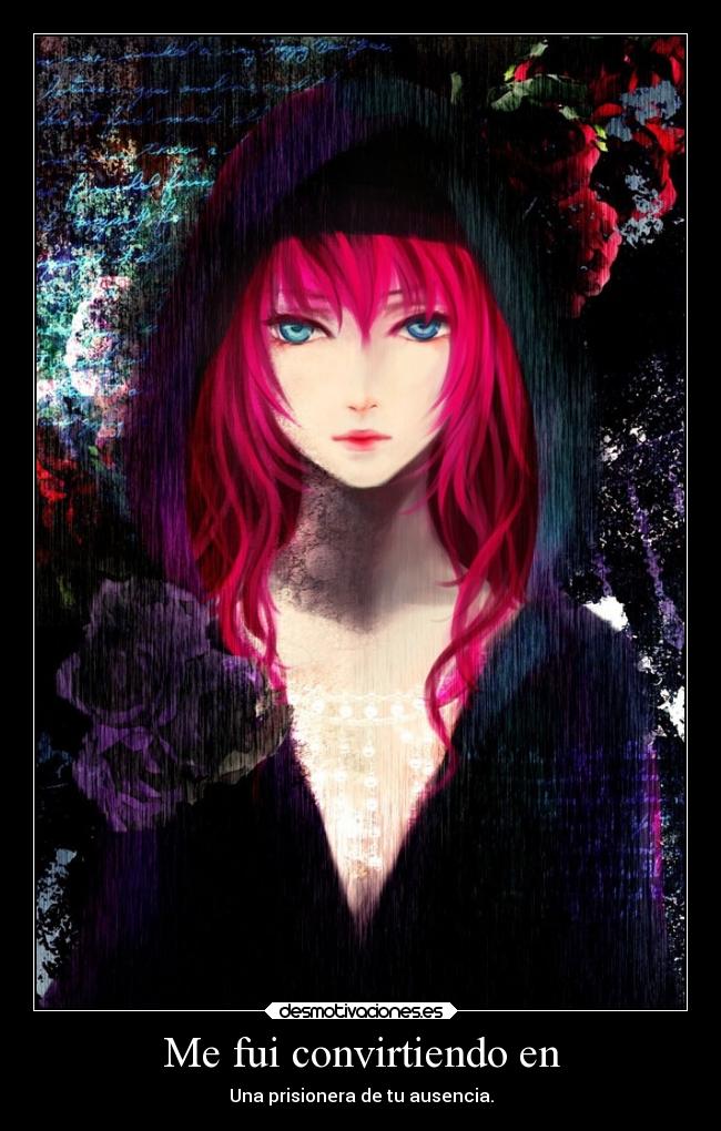 Me fui convirtiendo en - Una prisionera de tu ausencia.