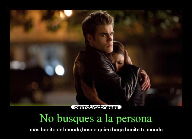 No busques a la persona - más bonita del mundo,busca quien haga bonito tu mundo