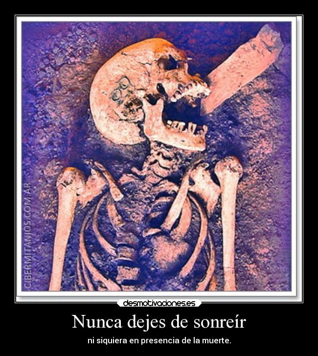 Nunca dejes de sonreír - ni siquiera en presencia de la muerte.