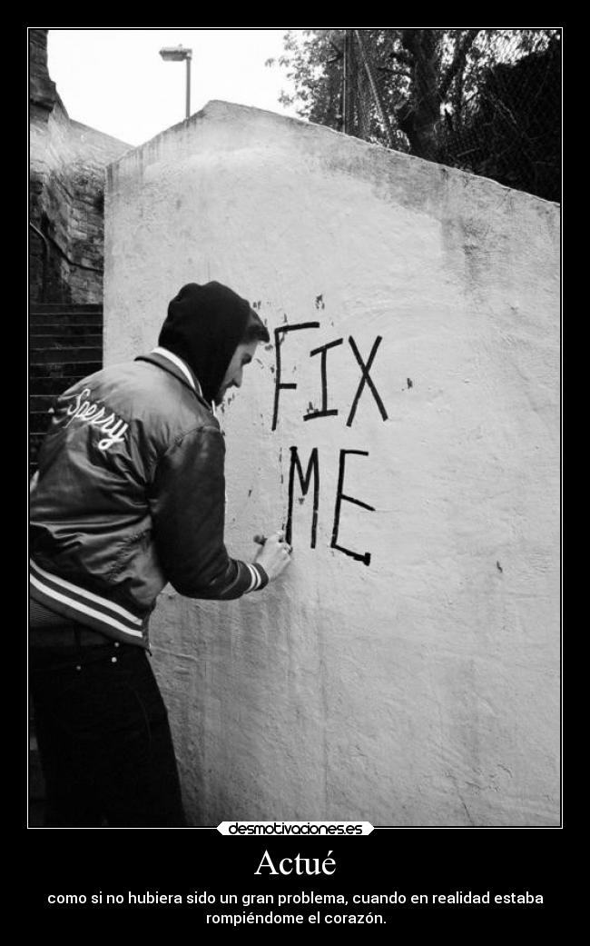 Actué - como si no hubiera sido un gran problema, cuando en realidad estaba
rompiéndome el corazón.