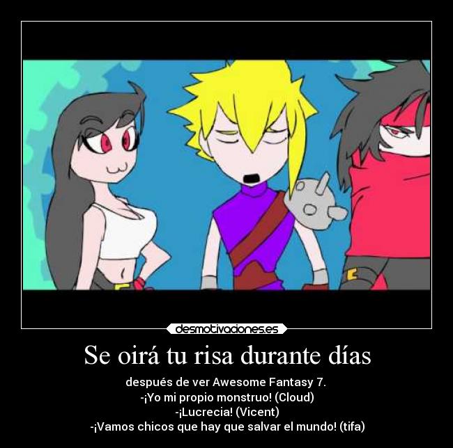 Se oirá tu risa durante días - después de ver Awesome Fantasy 7. 
-¡Yo mi propio monstruo! (Cloud)
-¡Lucrecia! (Vicent)
-¡Vamos chicos que hay que salvar el mundo! (tifa)
