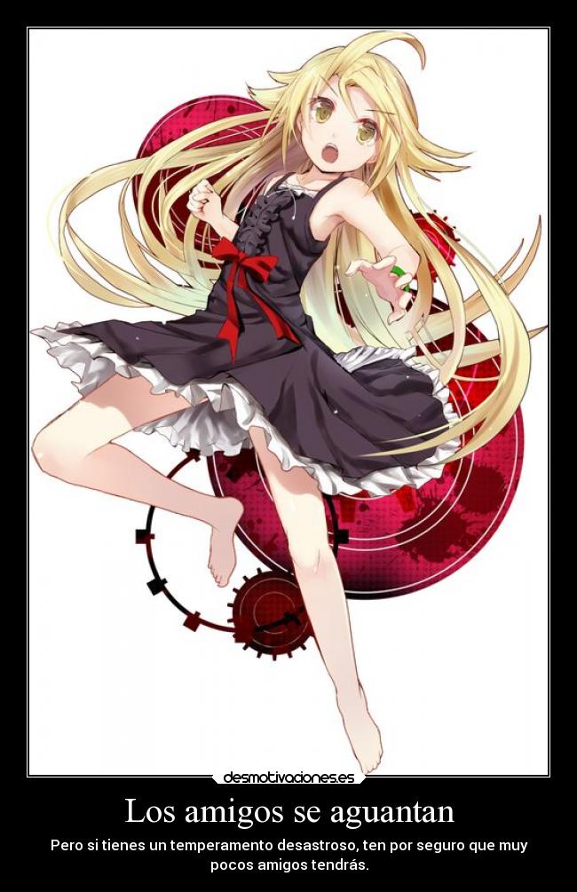 Los amigos se aguantan - Pero si tienes un temperamento desastroso, ten por seguro que muy
pocos amigos tendrás.