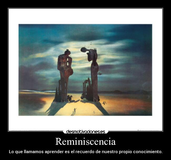 Reminiscencia - Lo que llamamos aprender es el recuerdo de nuestro propio conocimiento.