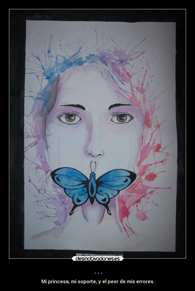 ... - Mi princesa, mi soporte, y el peor de mis errores.