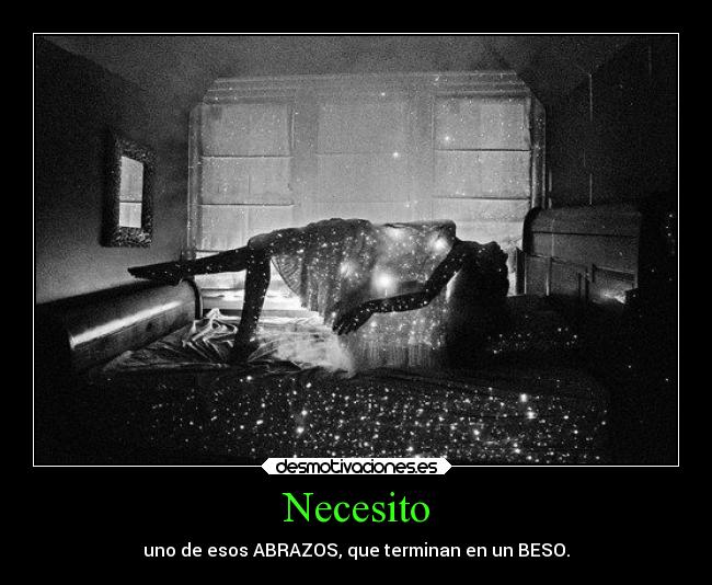 Necesito - uno de esos ABRAZOS, que terminan en un BESO.