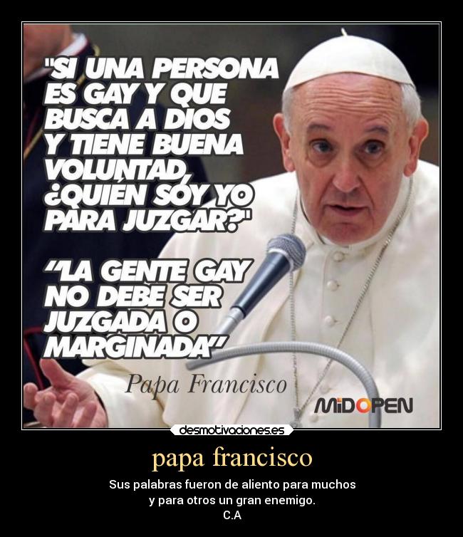 papa francisco - Sus palabras fueron de aliento para muchos
y para otros un gran enemigo.
C.A