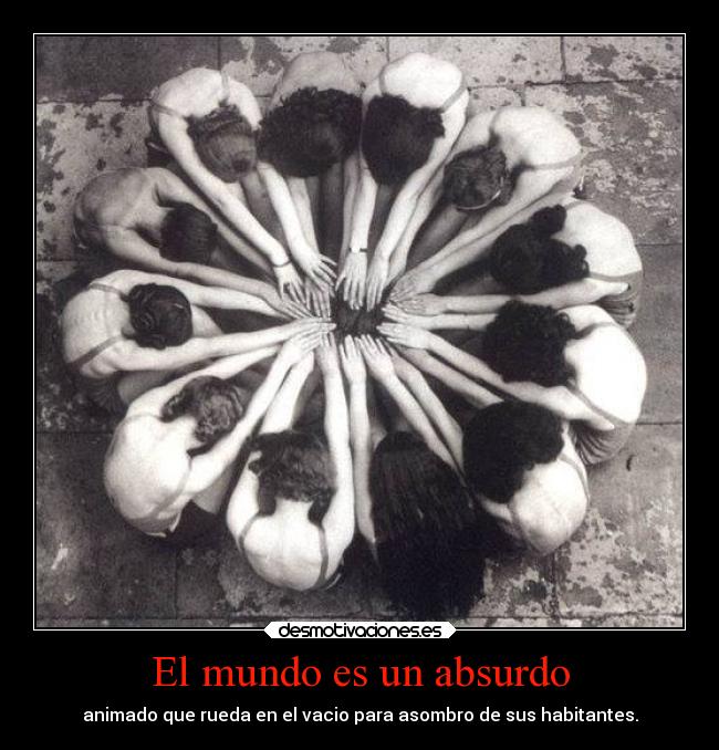 El mundo es un absurdo - animado que rueda en el vacio para asombro de sus habitantes.