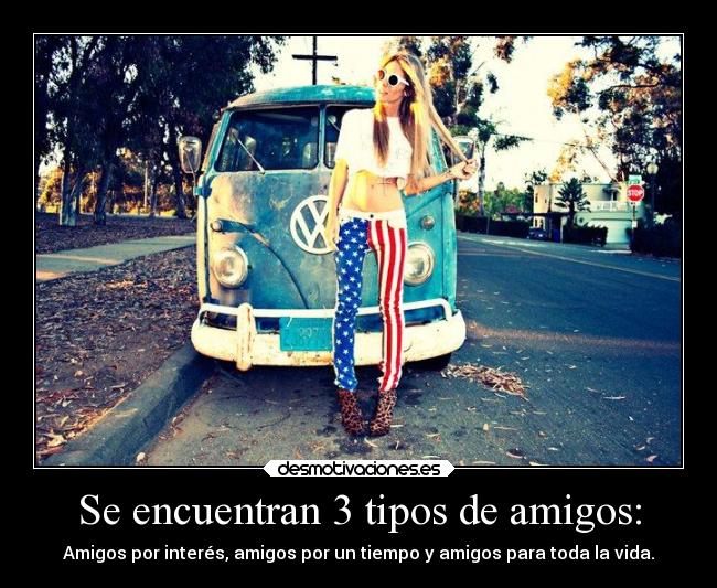 Se encuentran 3 tipos de amigos: - Amigos por interés, amigos por un tiempo y amigos para toda la vida.