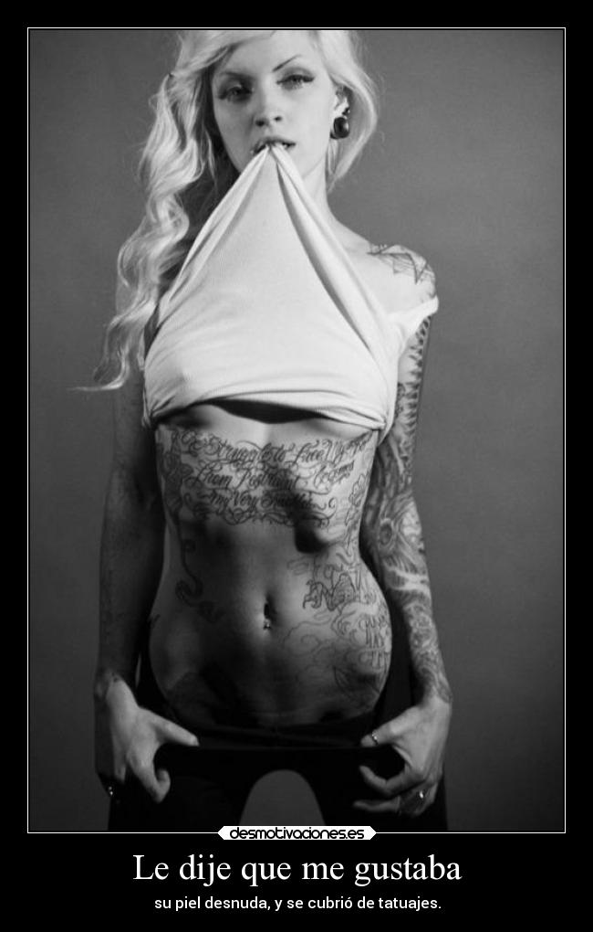 Le dije que me gustaba - su piel desnuda, y se cubrió de tatuajes.