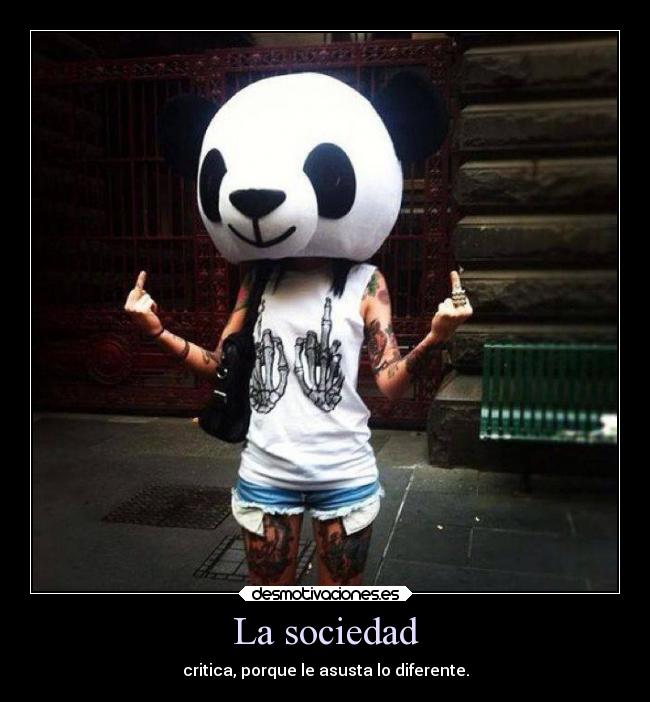 La sociedad - critica, porque le asusta lo diferente.