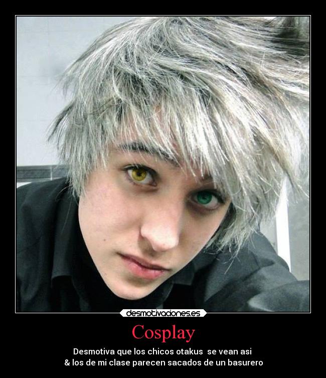 Cosplay - Desmotiva que los chicos otakus  se vean asi 
& los de mi clase parecen sacados de un basurero