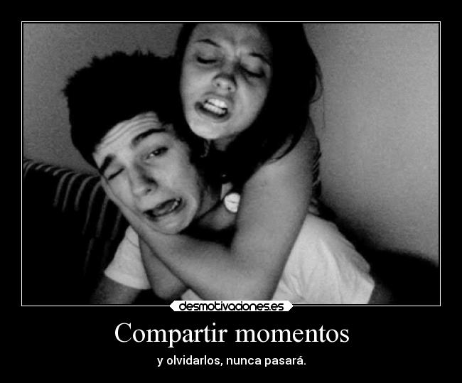 Compartir momentos - y olvidarlos, nunca pasará.