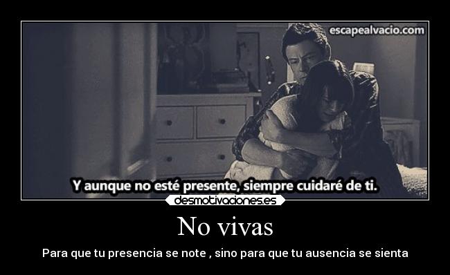 No vivas - Para que tu presencia se note , sino para que tu ausencia se sienta