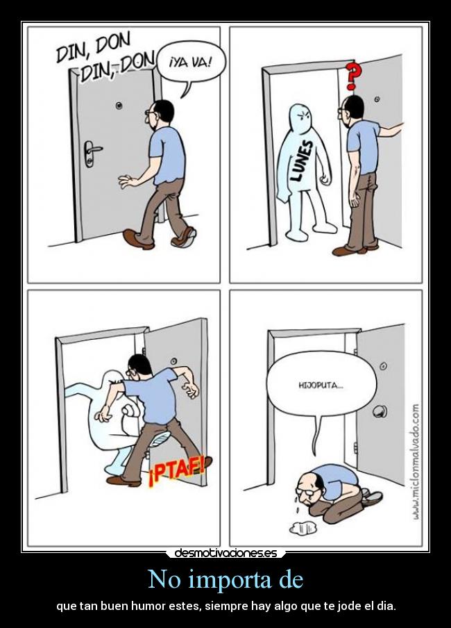 No importa de - que tan buen humor estes, siempre hay algo que te jode el dia.