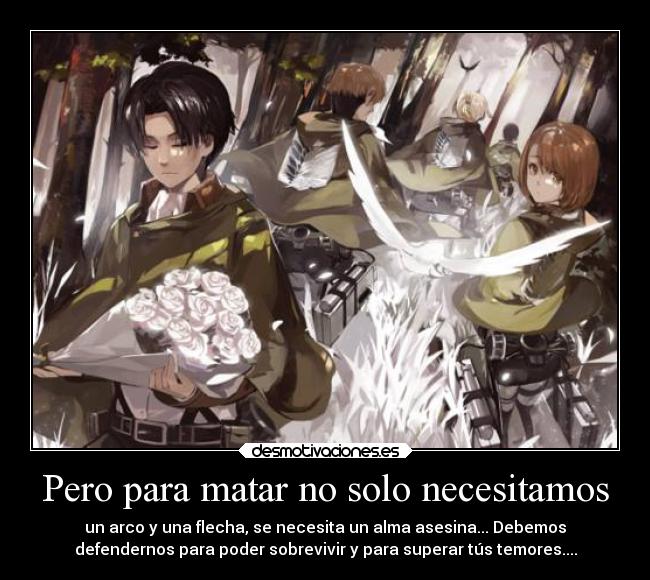 Pero para matar no solo necesitamos - un arco y una flecha, se necesita un alma asesina... Debemos
defendernos para poder sobrevivir y para superar tús temores....