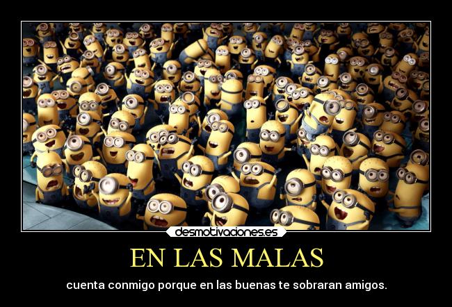 EN LAS MALAS - cuenta conmigo porque en las buenas te sobraran amigos.
